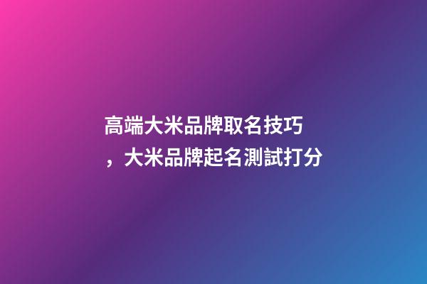 高端大米品牌取名技巧，大米品牌起名測試打分